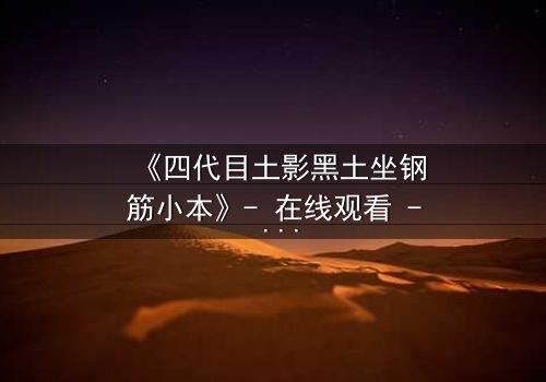 《四代目土影黑土坐钢筋小本》- 在线观看 - 揭秘土影的隐秘牺牲