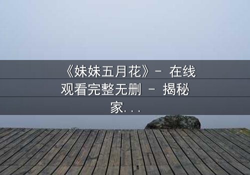 《妹妹五月花》- 在线观看完整无删 - 揭秘家族秘密的惊心之旅