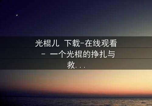 光棍儿 下载-在线观看 - 一个光棍的挣扎与救赎,你敢直面吗?