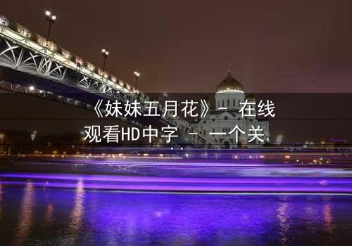 《妹妹五月花》- 在线观看HD中字 - 一个关于亲情与背叛的惊心故事
