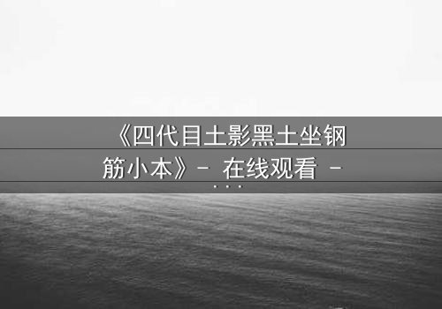 《四代目土影黑土坐钢筋小本》- 在线观看 - 揭秘尘封的忍者秘辛