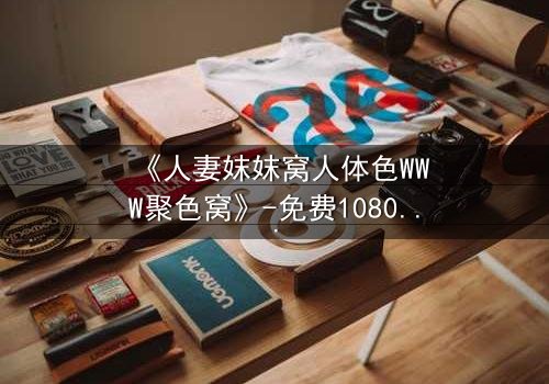 《人妻妺妺窝人体色WWW聚色窝》-免费1080P超清 - 第3集完整无删