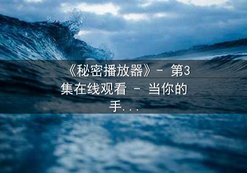 《秘密播放器》- 第3集在线观看 - 当你的手机开始播放别人的秘密