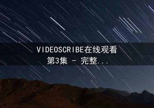 VIDEOSCRIBE在线观看第3集 - 完整无删 - 当AI觉醒的真相撕裂人类最后的防线