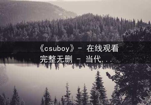 《csuboy》- 在线观看完整无删 - 当代码成为诅咒,谁能逃脱虚拟牢笼?