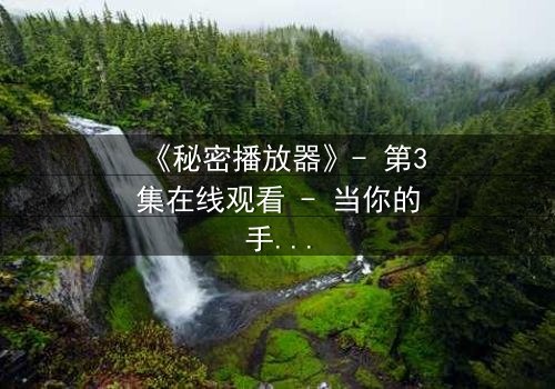 《秘密播放器》- 第3集在线观看 - 当你的手机开始播放别人的秘密