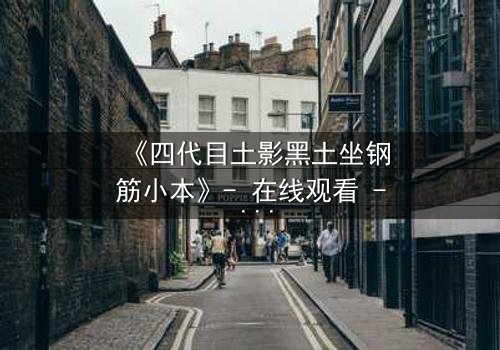 《四代目土影黑土坐钢筋小本》- 在线观看 - 揭开尘封的影之秘辛