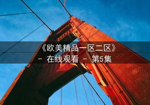 《欧美精品一区二区》- 在线观看 - 第5集