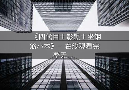 《四代目土影黑土坐钢筋小本》- 在线观看完整无删 - 揭秘土影的禁忌抉择