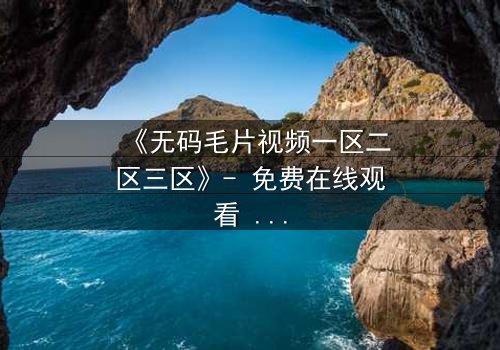 《无码毛片视频一区二区三区》- 免费在线观看 - 第5集HD中字