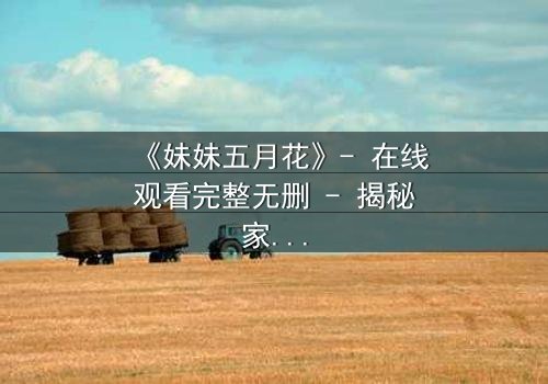 《妹妹五月花》- 在线观看完整无删 - 揭秘家族秘密的惊心之旅