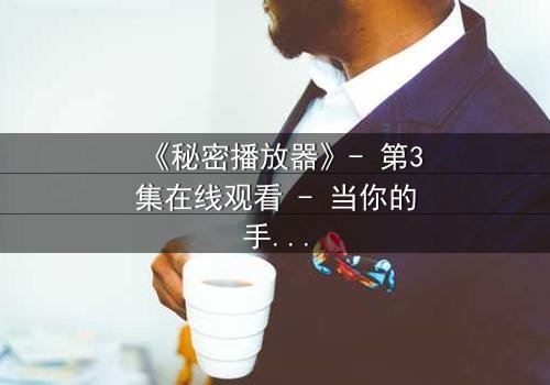 《秘密播放器》- 第3集在线观看 - 当你的手机开始播放别人的秘密