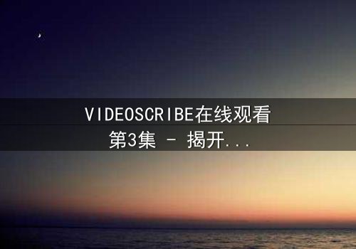 VIDEOSCRIBE在线观看第3集 - 揭开数字迷宫的终极秘密 - 你敢直面真相吗?