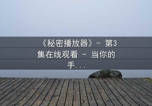 《秘密播放器》- 第3集在线观看 - 当你的手机开始播放别人的秘密