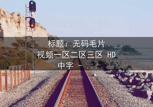 标题:无码毛片视频一区二区三区 HD中字 - 当秘密视频撕裂家庭,谁能守住最后的底线?