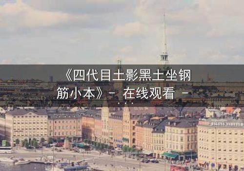 《四代目土影黑土坐钢筋小本》- 在线观看 - 揭开忍者世界的隐秘真相