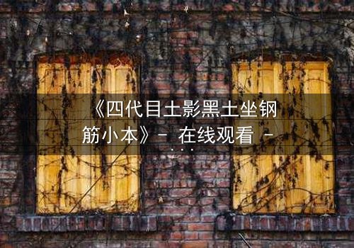 《四代目土影黑土坐钢筋小本》- 在线观看 - 揭秘土影的隐秘试炼与终极抉择