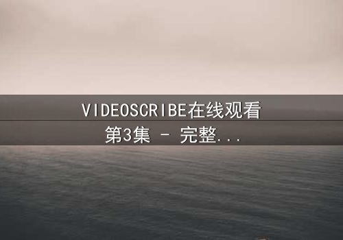 VIDEOSCRIBE在线观看第3集 - 完整无删 - 当虚拟代码吞噬现实灵魂