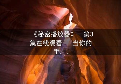 《秘密播放器》- 第3集在线观看 - 当你的手机开始播放别人的秘密
