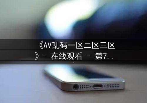 《AV乱码一区二区三区》- 在线观看 - 第7集完整无删