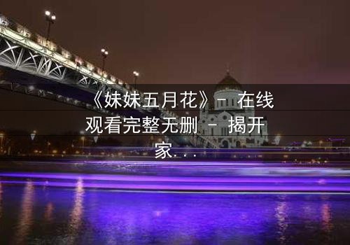 《妹妹五月花》- 在线观看完整无删 - 揭开家族秘密的惊心之旅