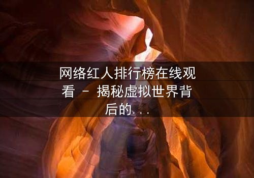 网络红人排行榜在线观看 - 揭秘虚拟世界背后的真实人性