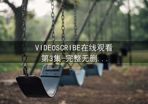 VIDEOSCRIBE在线观看第3集-完整无删版 - 当AI画笔揭开人性最深处的秘密