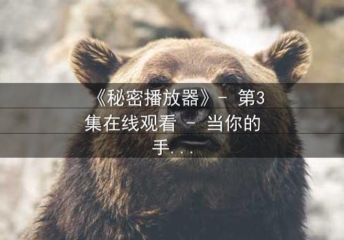 《秘密播放器》- 第3集在线观看 - 当你的手机开始播放你从未看过的秘密