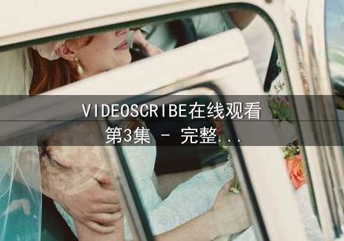 VIDEOSCRIBE在线观看第3集 - 完整无删 - 当AI觉醒的真相撕裂人类未来