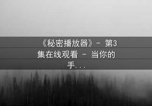 《秘密播放器》- 第3集在线观看 - 当你的手机开始播放别人的秘密