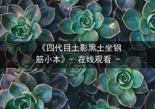 《四代目土影黑土坐钢筋小本》- 在线观看 - 一场颠覆忍界的秘密对决