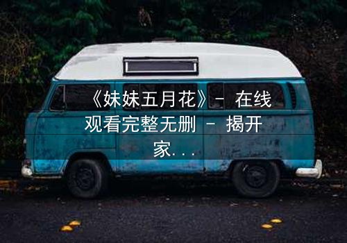 《妹妹五月花》- 在线观看完整无删 - 揭开家庭秘密的惊心之旅