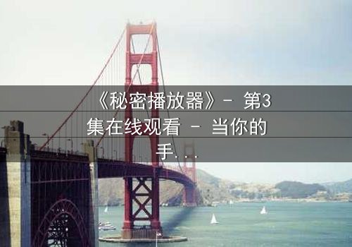 《秘密播放器》- 第3集在线观看 - 当你的手机开始播放你从未看过的记忆