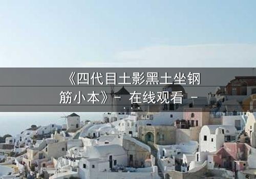 《四代目土影黑土坐钢筋小本》- 在线观看 - 揭秘土影的隐秘抉择