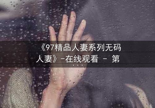 《97精品人妻系列无码人妻》-在线观看 - 第5集HD中字