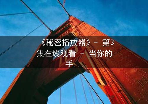 《秘密播放器》- 第3集在线观看 - 当你的手机开始播放你从未看过的记忆