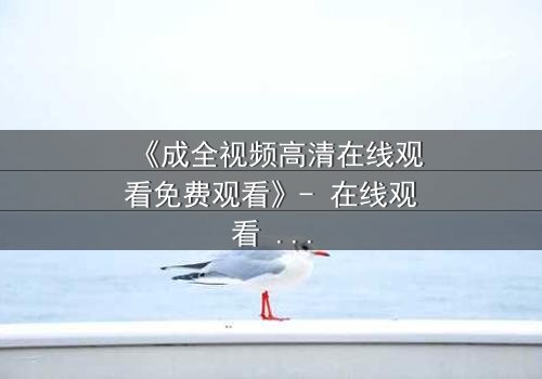 《成全视频高清在线观看免费观看》- 在线观看 - 第3集