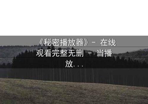 《秘密播放器》- 在线观看完整无删 - 当播放器能预知你的命运