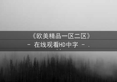 《欧美精品一区二区》- 在线观看HD中字 - 第7集完整无删