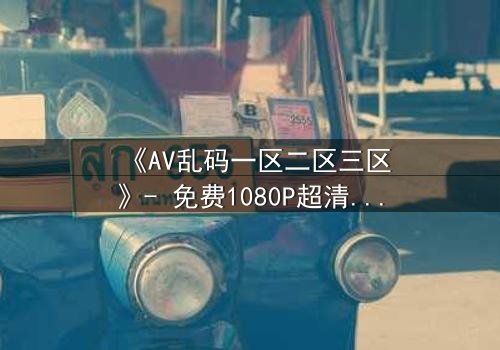《AV乱码一区二区三区》- 免费1080P超清 - 第7集完整无删