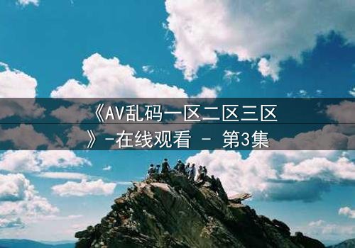 《AV乱码一区二区三区》-在线观看 - 第3集