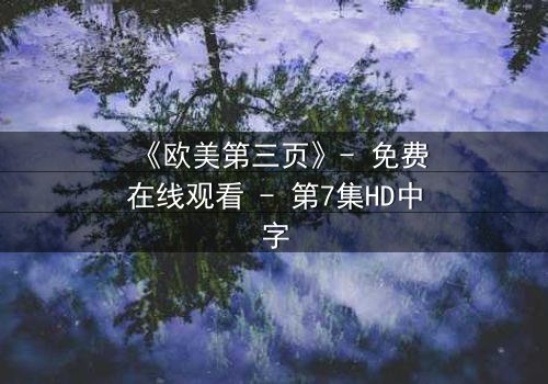 《欧美第三页》- 免费在线观看 - 第7集HD中字