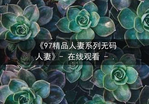 《97精品人妻系列无码人妻》- 在线观看 - 第8集HD中字