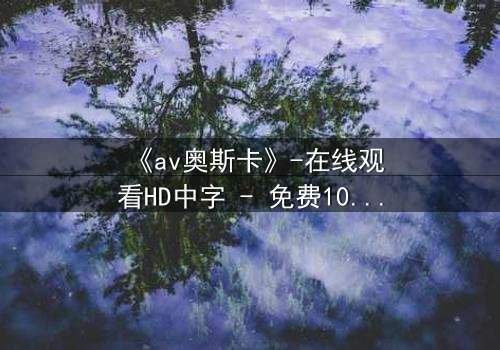《av奥斯卡》-在线观看HD中字 - 免费1080P超清完整无删