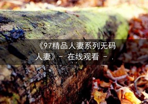 《97精品人妻系列无码人妻》- 在线观看 - 第3集免费1080P超清