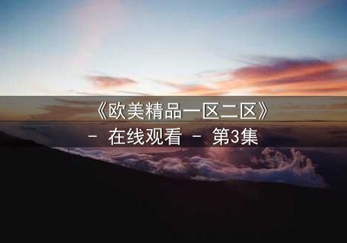 《欧美精品一区二区》- 在线观看 - 第3集