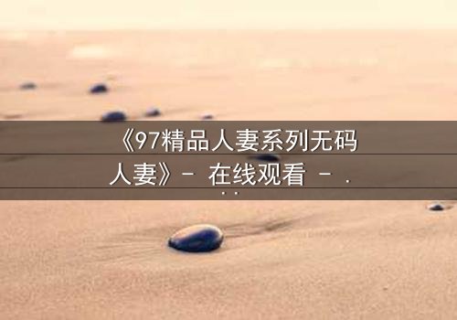 《97精品人妻系列无码人妻》- 在线观看 - 第5集HD中字