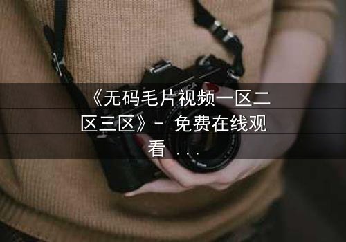 《无码毛片视频一区二区三区》- 免费在线观看 - HD中字第8集