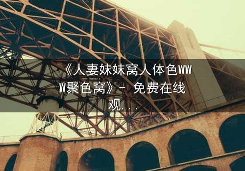 《人妻妺妺窝人体色WWW聚色窝》- 免费在线观看 - HD中字第3集