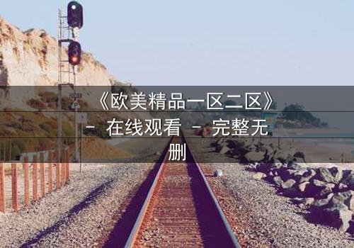 《欧美精品一区二区》- 在线观看 - 完整无删